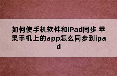 如何使手机软件和iPad同步 苹果手机上的app怎么同步到ipad